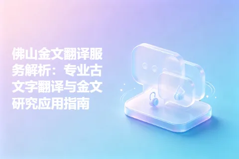 佛山金文翻译服务解析：专业古文字翻译与金文研究应用指南