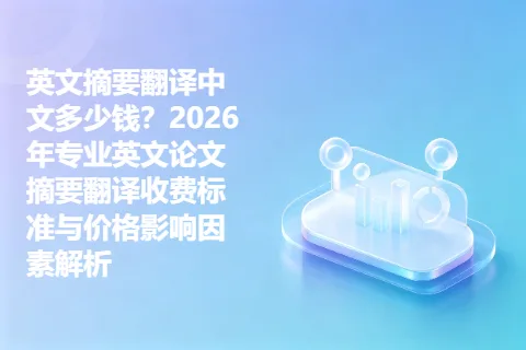 英文摘要翻译中文多少钱？2026年专业英文论文摘要翻译收费标准与价格影响因素解析