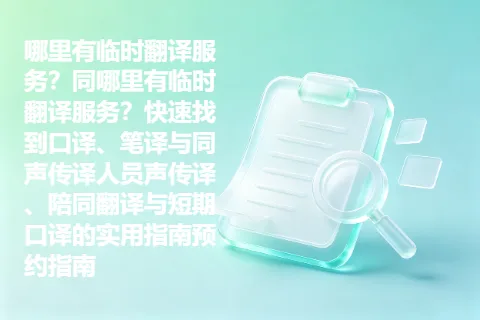 哪里有临时翻译服务？同哪里有临时翻译服务？快速找到口译、笔译与同声传译人员声传译、陪同翻译与短期口译的实用指南预约指南