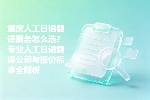 重庆人工日语翻译服务怎么选？专业人工日语翻译公司与报价标准全解析