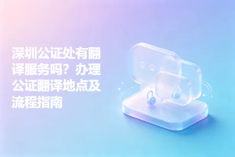 深圳公证处有翻译服务吗？办理公证翻译地点及流程指南