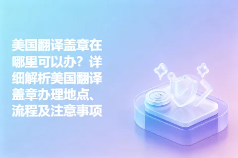 美国翻译盖章在哪里可以办？详细解析美国翻译盖章办理地点、流程及注意事项