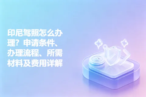 印尼驾照怎么办理？申请条件、办理流程、所需材料及费用详解
