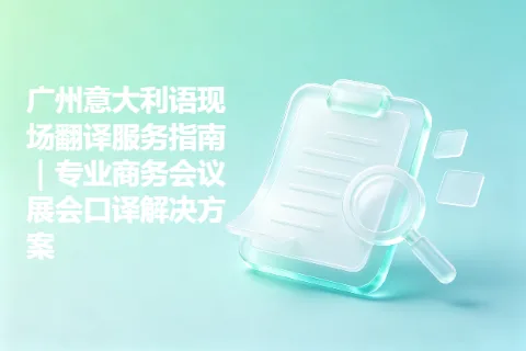广州意大利语现场翻译服务指南｜专业商务会议展会口译解决方案