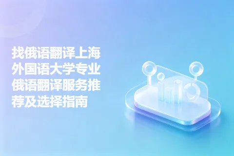 找俄语翻译上海外国语大学专业俄语翻译服务推荐及选择指南