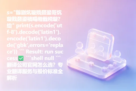 s=”鎵剧炕璇戝叕鍙哥炕璇戝叕鍙稿畼缃戠殑璇?绐” print(s.encode(‘utf-8’).decode(‘latin1’).encode(‘latin1’).decode(‘gbk’,errors=’replace’)) “` Result: run success✅ “`shell null “` 翻译公司官网怎么选？专业翻译服务与报价标准全解析
