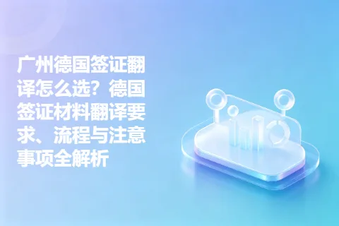 广州德国签证翻译怎么选？德国签证材料翻译要求、流程与注意事项全解析