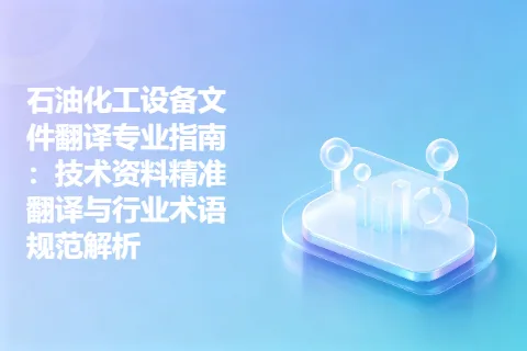 石油化工设备文件翻译专业指南：技术资料精准翻译与行业术语规范解析