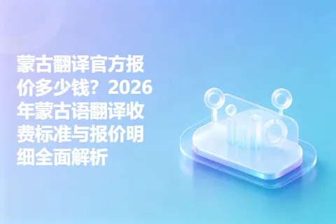 蒙古翻译官方报价多少钱？2026年蒙古语翻译收费标准与报价明细全面解析