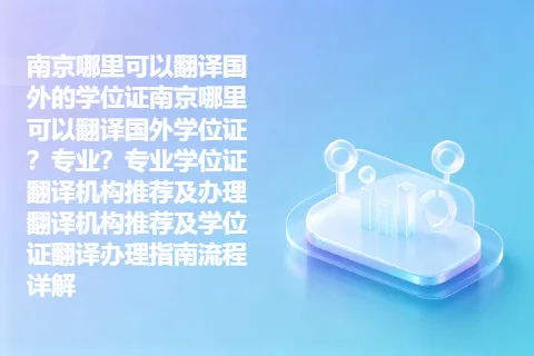南京哪里可以翻译国外的学位证南京哪里可以翻译国外学位证？专业？专业学位证翻译机构推荐及办理翻译机构推荐及学位证翻译办理指南流程详解