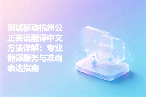 测试移动杭州公正英语翻译中文方法详解：专业翻译服务与准确表达指南