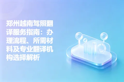 郑州越南驾照翻译服务指南：办理流程、所需材料及专业翻译机构选择解析
