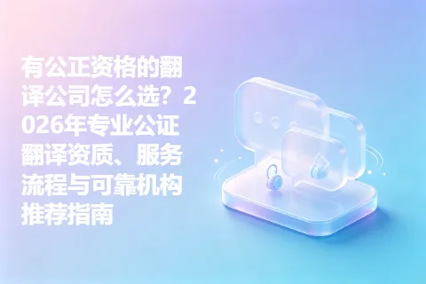 有公正资格的翻译公司怎么选？2026年专业公证翻译资质、服务流程与可靠机构推荐指南