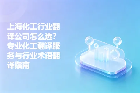 上海化工行业翻译公司怎么选？专业化工翻译服务与行业术语翻译指南