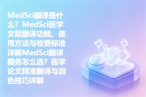 MedSci翻译是什么？MedSci医学文献翻译功能、使用方法与收费标准详解MedSci翻译服务怎么选？医学论文精准翻译与润色技巧详解