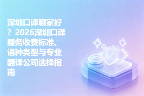 深圳口译哪家好？2026深圳口译服务收费标准、语种类型与专业翻译公司选择指南