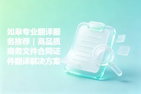 如皋专业翻译服务推荐｜高品质商务文件合同证件翻译解决方案