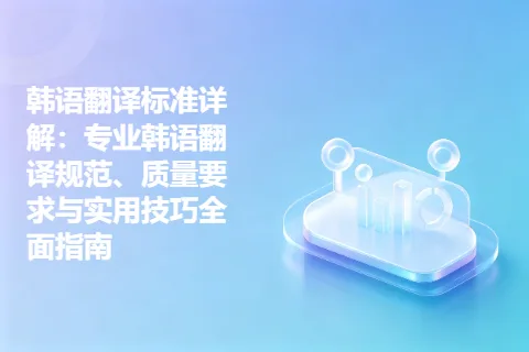 韩语翻译标准详解：专业韩语翻译规范、质量要求与实用技巧全面指南