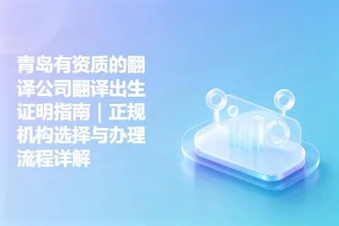 青岛有资质的翻译公司翻译出生证明指南｜正规机构选择与办理流程详解