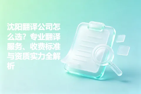 沈阳翻译公司怎么选？专业翻译服务、收费标准与资质实力全解析