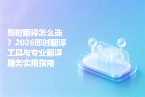 即时翻译怎么选？2026即时翻译工具与专业翻译服务实用指南