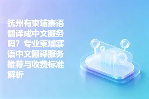 抚州有柬埔寨语翻译成中文服务吗？专业柬埔寨语中文翻译服务推荐与收费标准解析