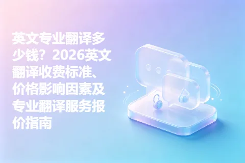 英文专业翻译多少钱？2026英文翻译收费标准、价格影响因素及专业翻译服务报价指南