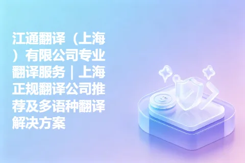 江通翻译（上海）有限公司专业翻译服务｜上海正规翻译公司推荐及多语种翻译解决方案