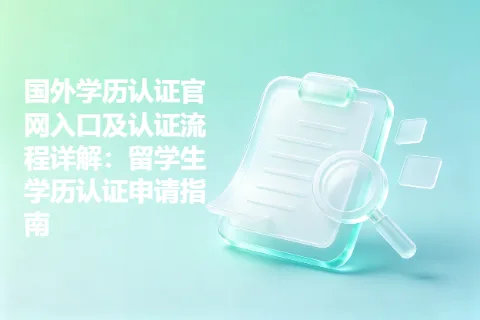 国外学历认证官网入口及认证流程详解：留学生学历认证申请指南