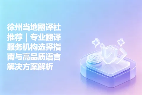 徐州当地翻译社推荐｜专业翻译服务机构选择指南与高品质语言解决方案解析