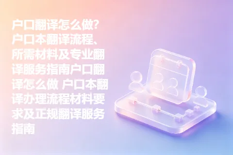 户口翻译怎么做？户口本翻译流程、所需材料及专业翻译服务指南户口翻译怎么做 户口本翻译办理流程材料要求及正规翻译服务指南