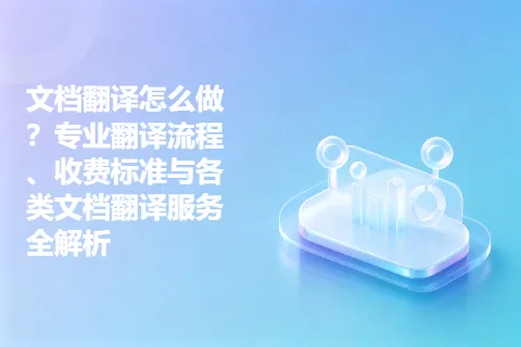 文档翻译怎么做？专业翻译流程、收费标准与各类文档翻译服务全解析
