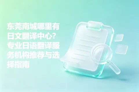 东莞南城哪里有日文翻译中心？专业日语翻译服务机构推荐与选择指南