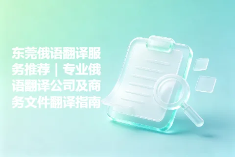 东莞俄语翻译服务推荐｜专业俄语翻译公司及商务文件翻译指南