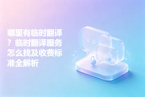 哪里有临时翻译？临时翻译服务怎么找及收费标准全解析
