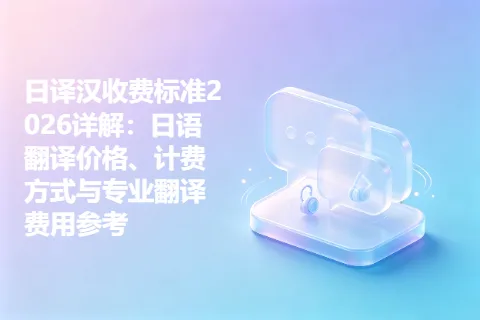 日译汉收费标准2026详解：日语翻译价格、计费方式与专业翻译费用参考