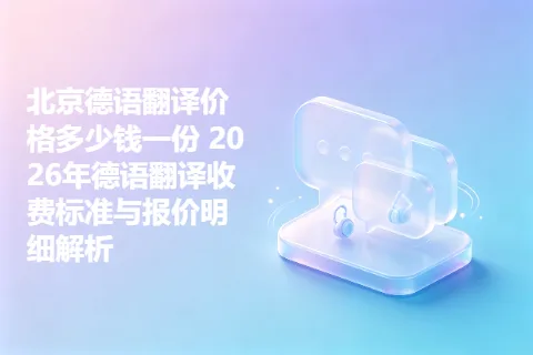 北京德语翻译价格多少钱一份 2026年德语翻译收费标准与报价明细解析