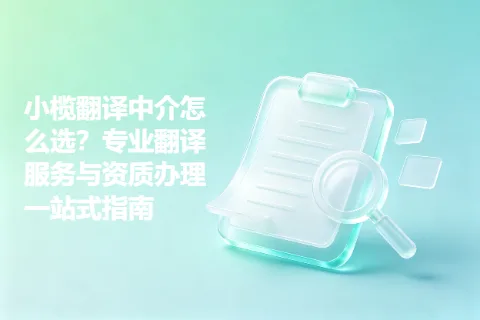 小榄翻译中介怎么选？专业翻译服务与资质办理一站式指南
