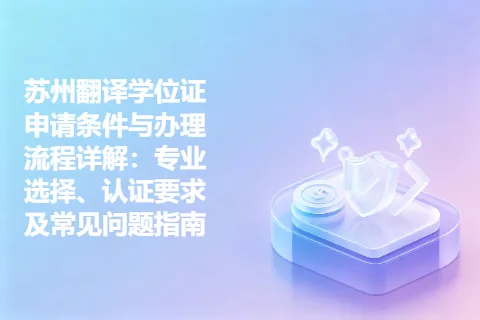 苏州翻译学位证申请条件与办理流程详解：专业选择、认证要求及常见问题指南