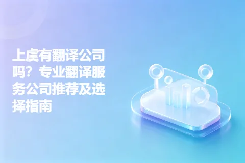 上虞有翻译公司吗？专业翻译服务公司推荐及选择指南