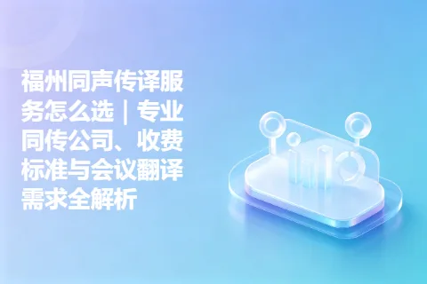 福州同声传译服务怎么选｜专业同传公司、收费标准与会议翻译需求全解析