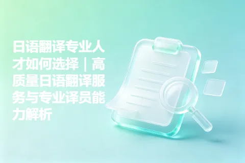 日语翻译专业人才如何选择｜高质量日语翻译服务与专业译员能力解析