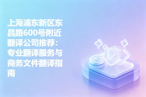 上海浦东新区东昌路600号附近翻译公司推荐：专业翻译服务与商务文件翻译指南