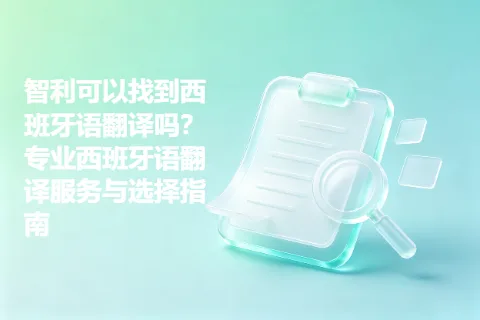 智利可以找到西班牙语翻译吗？专业西班牙语翻译服务与选择指南