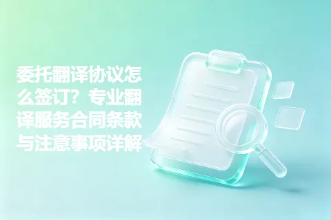 委托翻译协议怎么签订？专业翻译服务合同条款与注意事项详解