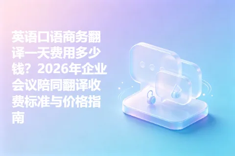 英语口语商务翻译一天费用多少钱？2026年企业会议陪同翻译收费标准与价格指南