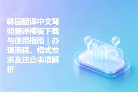韩国翻译中文驾照翻译模板下载与使用指南｜办理流程、格式要求及注意事项解析