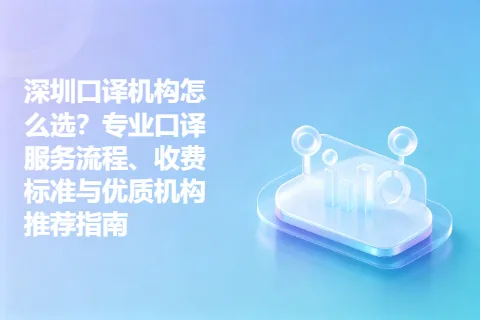 深圳口译机构怎么选？专业口译服务流程、收费标准与优质机构推荐指南