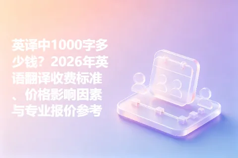 英译中1000字多少钱？2026年英语翻译收费标准、价格影响因素与专业报价参考