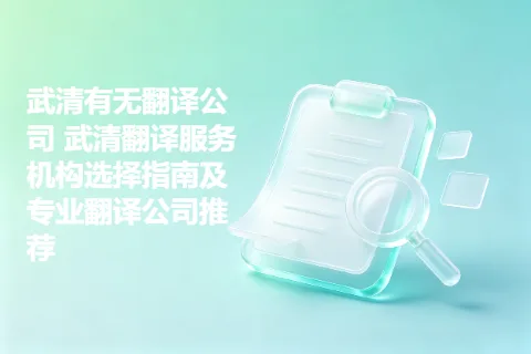 武清有无翻译公司 武清翻译服务机构选择指南及专业翻译公司推荐